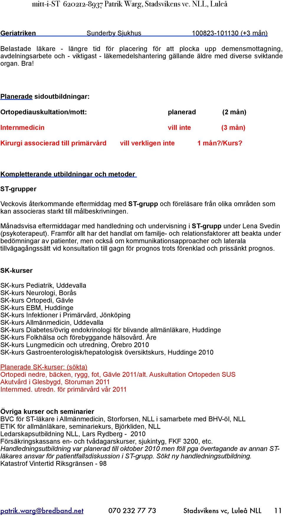 Planerade sidoutbildningar: Ortopediauskultation/mott: planerad (2 mån) Internmedicin vill inte (3 mån) Kirurgi associerad till primärvård vill verkligen inte 1 mån?/kurs?