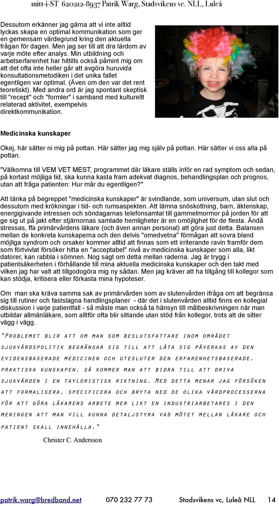 Min utbildning och arbetserfarenhet har hittills också påmint mig om att det ofta inte heller går att avgöra huruvida konsultationsmetodiken i det unika fallet egentligen var optimal.