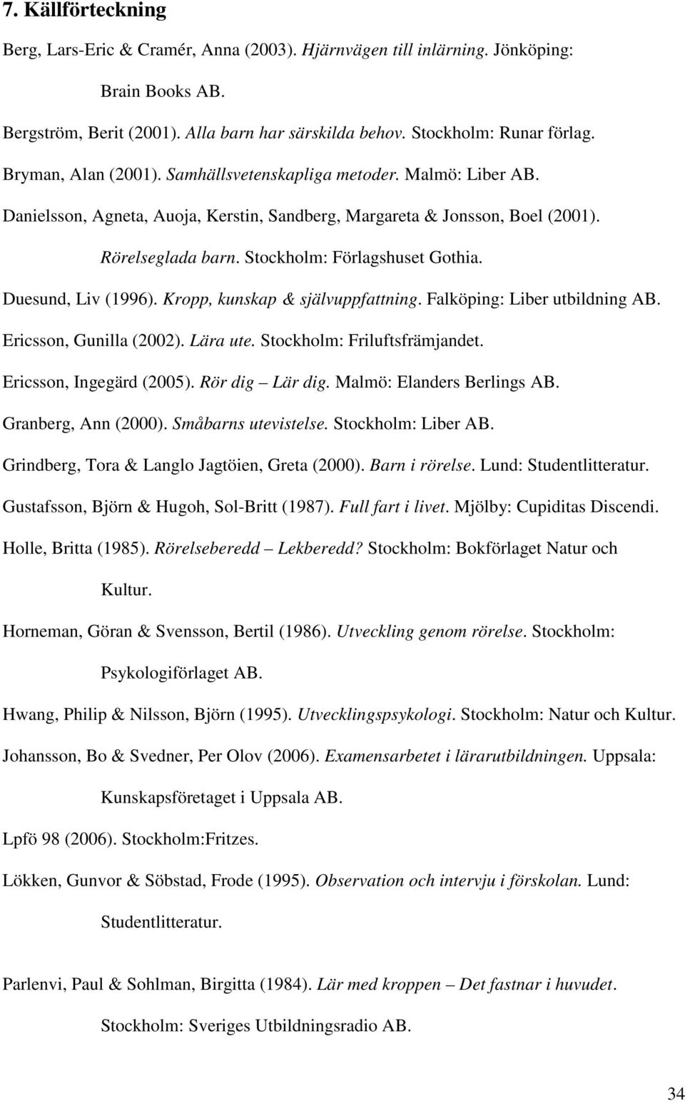 Duesund, Liv (1996). Kropp, kunskap & självuppfattning. Falköping: Liber utbildning AB. Ericsson, Gunilla (2002). Lära ute. Stockholm: Friluftsfrämjandet. Ericsson, Ingegärd (2005). Rör dig Lär dig.