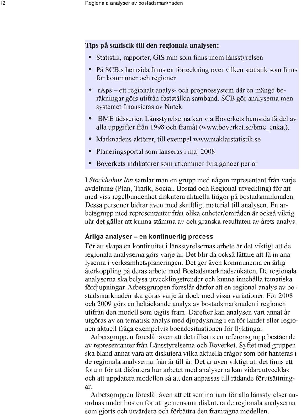 SCB gör analyserna men systemet finansieras av Nutek BME tidsserier. Länsstyrelserna kan via Boverkets hemsida få del av alla uppgifter från 1998 och framåt (www.boverket.se/bme_enkat).