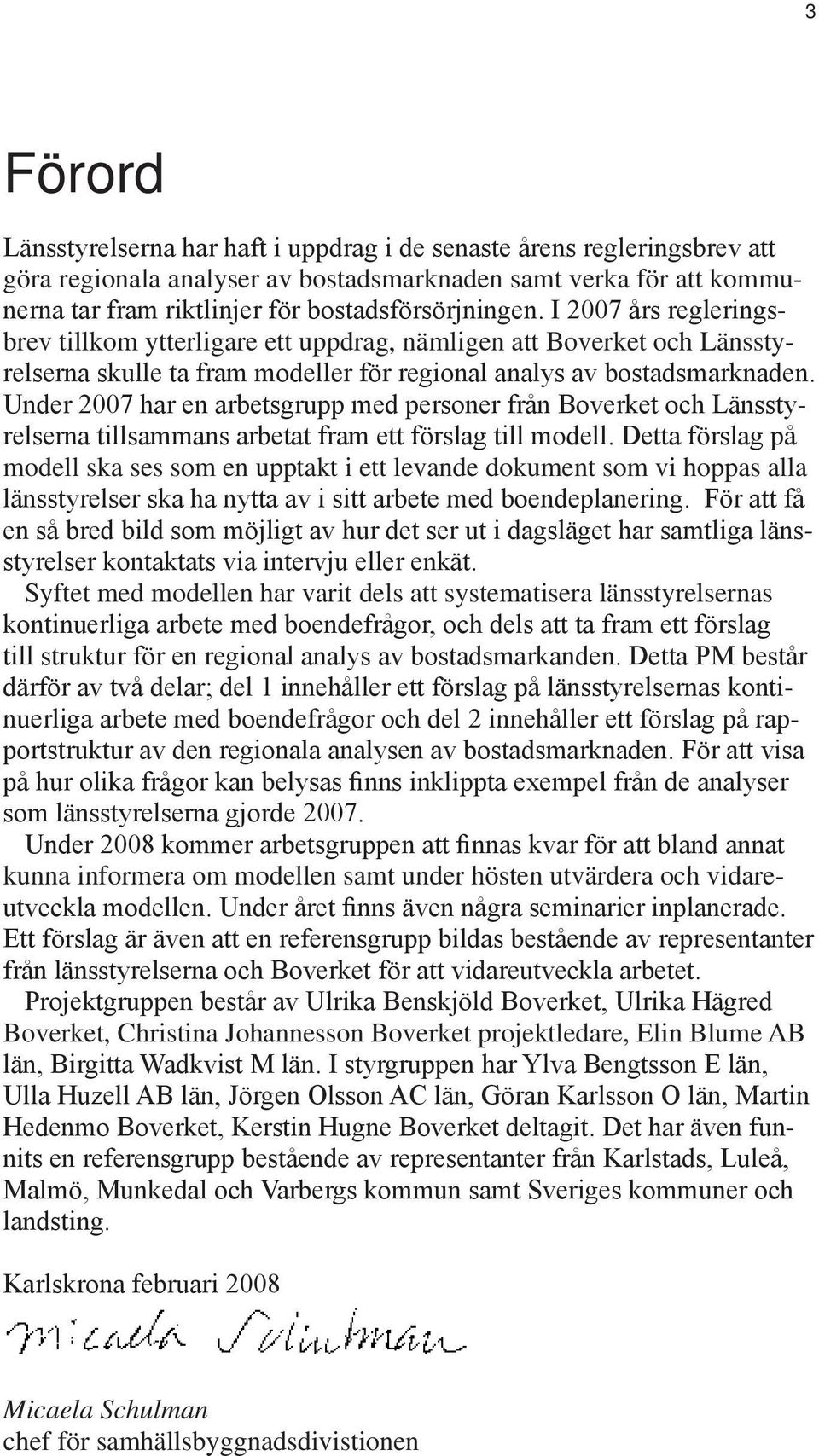 Under 2007 har en arbetsgrupp med personer från Boverket och Länsstyrelserna tillsammans arbetat fram ett förslag till modell.