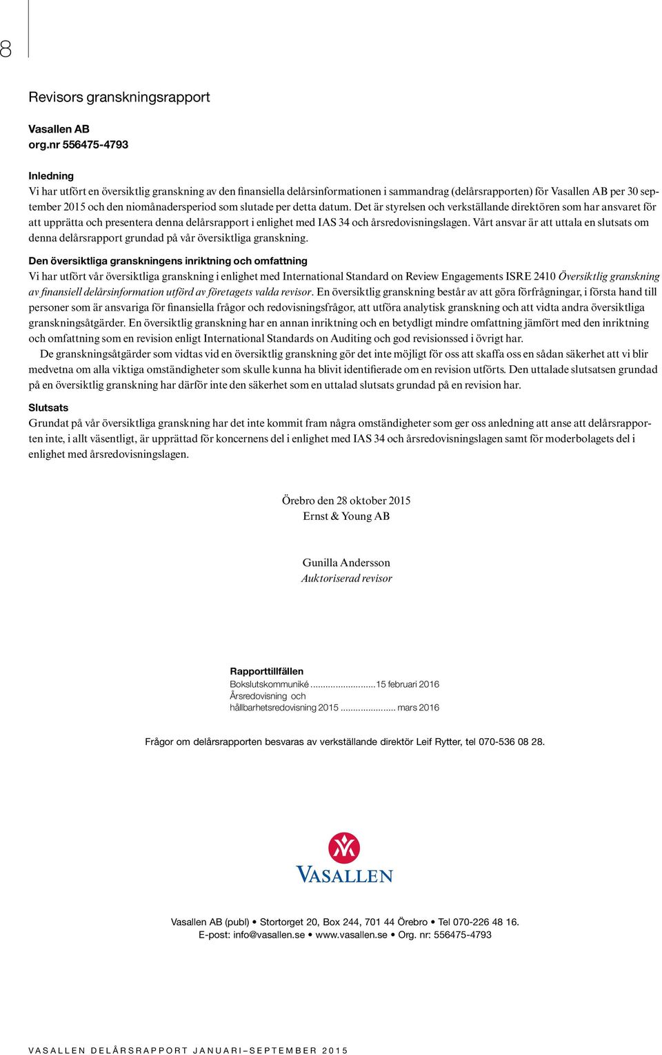 per detta datum. Det är styrelsen och verkställande direktören som har ansvaret för att upprätta och presentera denna delårsrapport i enlighet med IAS 34 och årsredovisningslagen.