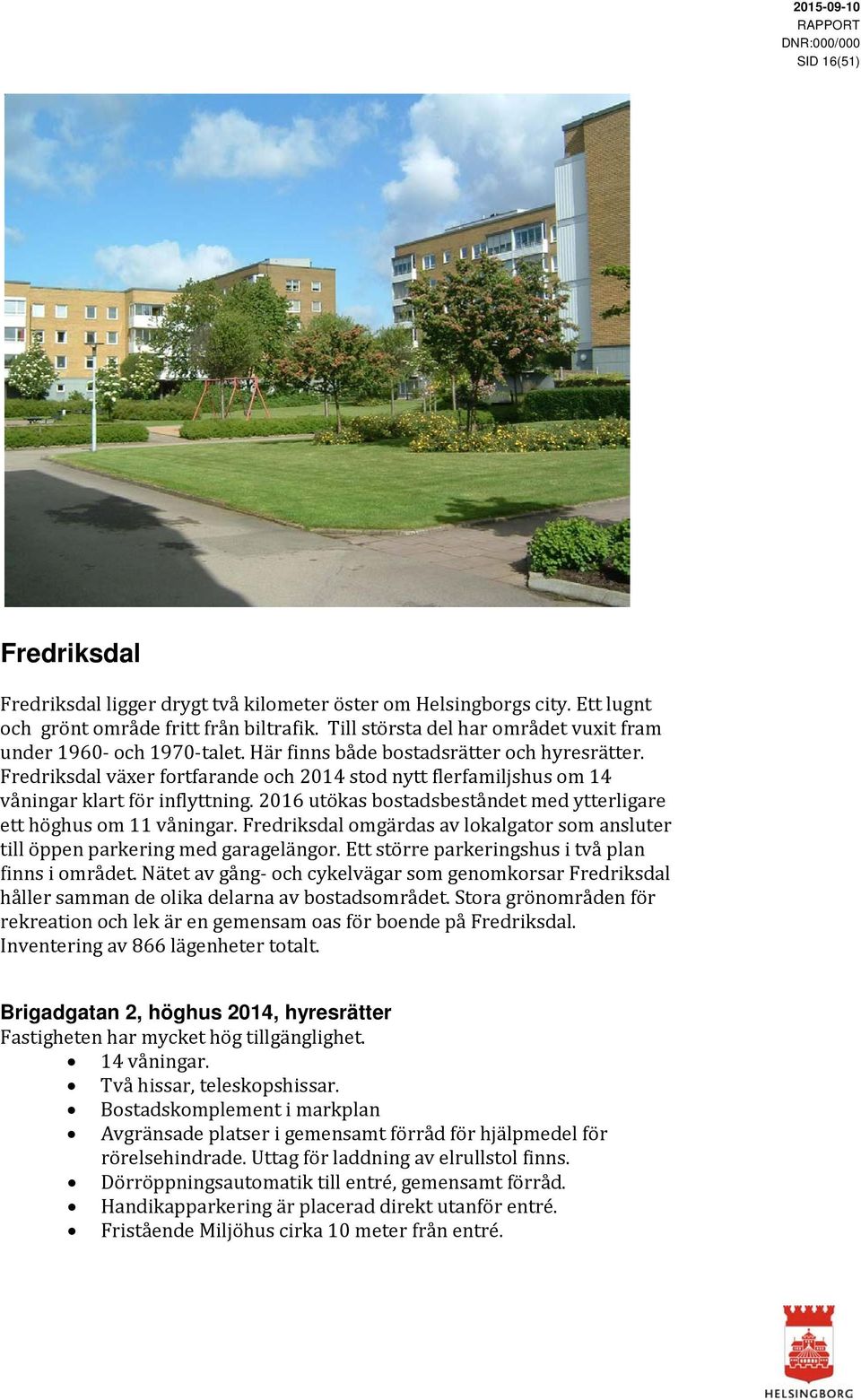 Fredriksdal växer fortfarande och 2014 stod nytt flerfamiljshus om 14 våningar klart för inflyttning. 2016 utökas bostadsbeståndet med ytterligare ett höghus om 11 våningar.