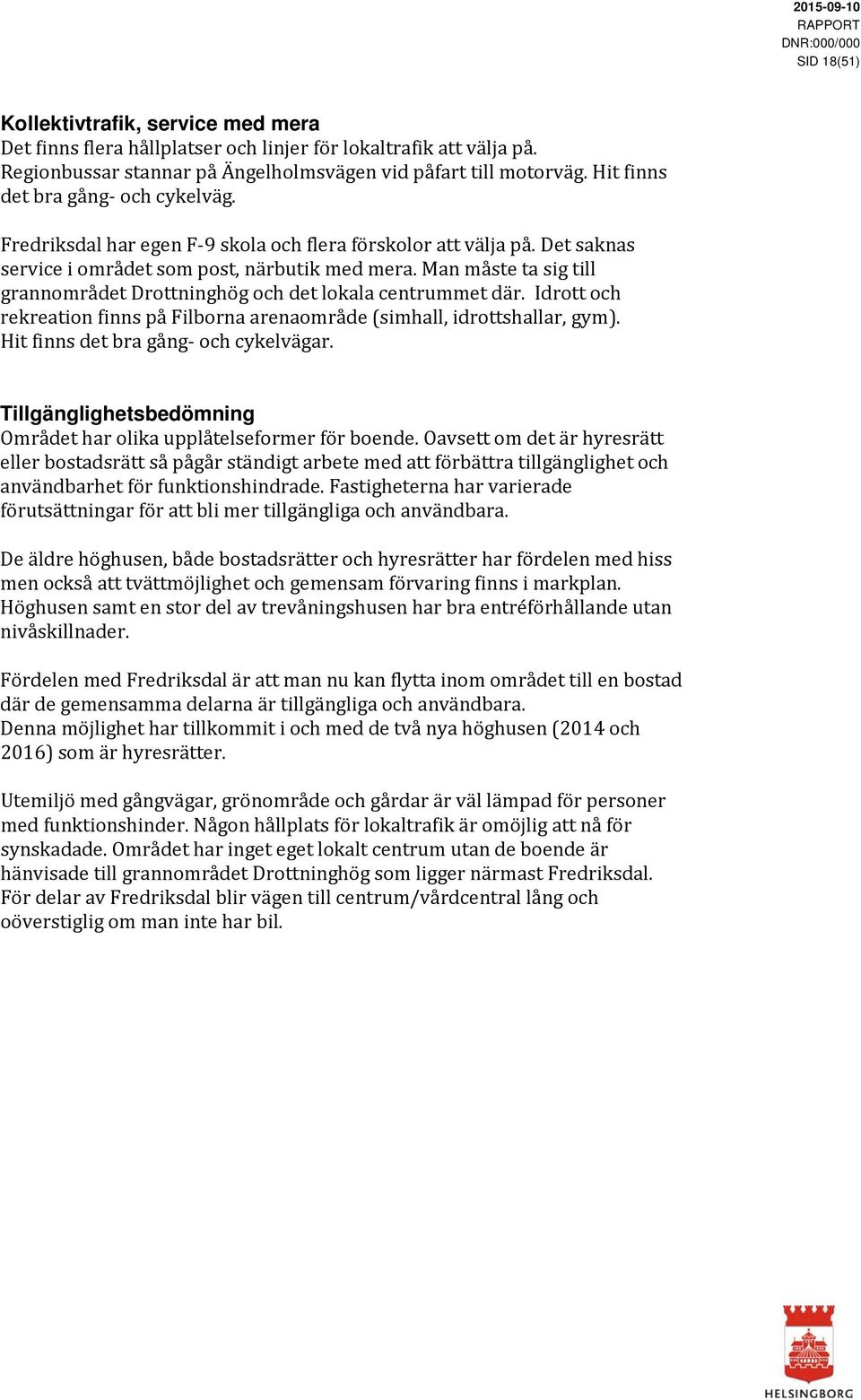 Man måste ta sig till grannområdet Drottninghög och det lokala centrummet där. Idrott och rekreation finns på Filborna arenaområde (simhall, idrottshallar, gym).