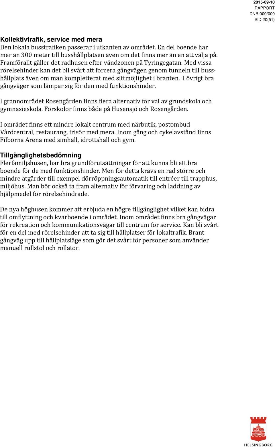 Med vissa rörelsehinder kan det bli svårt att forcera gångvägen genom tunneln till busshållplats även om man kompletterat med sittmöjlighet i branten.