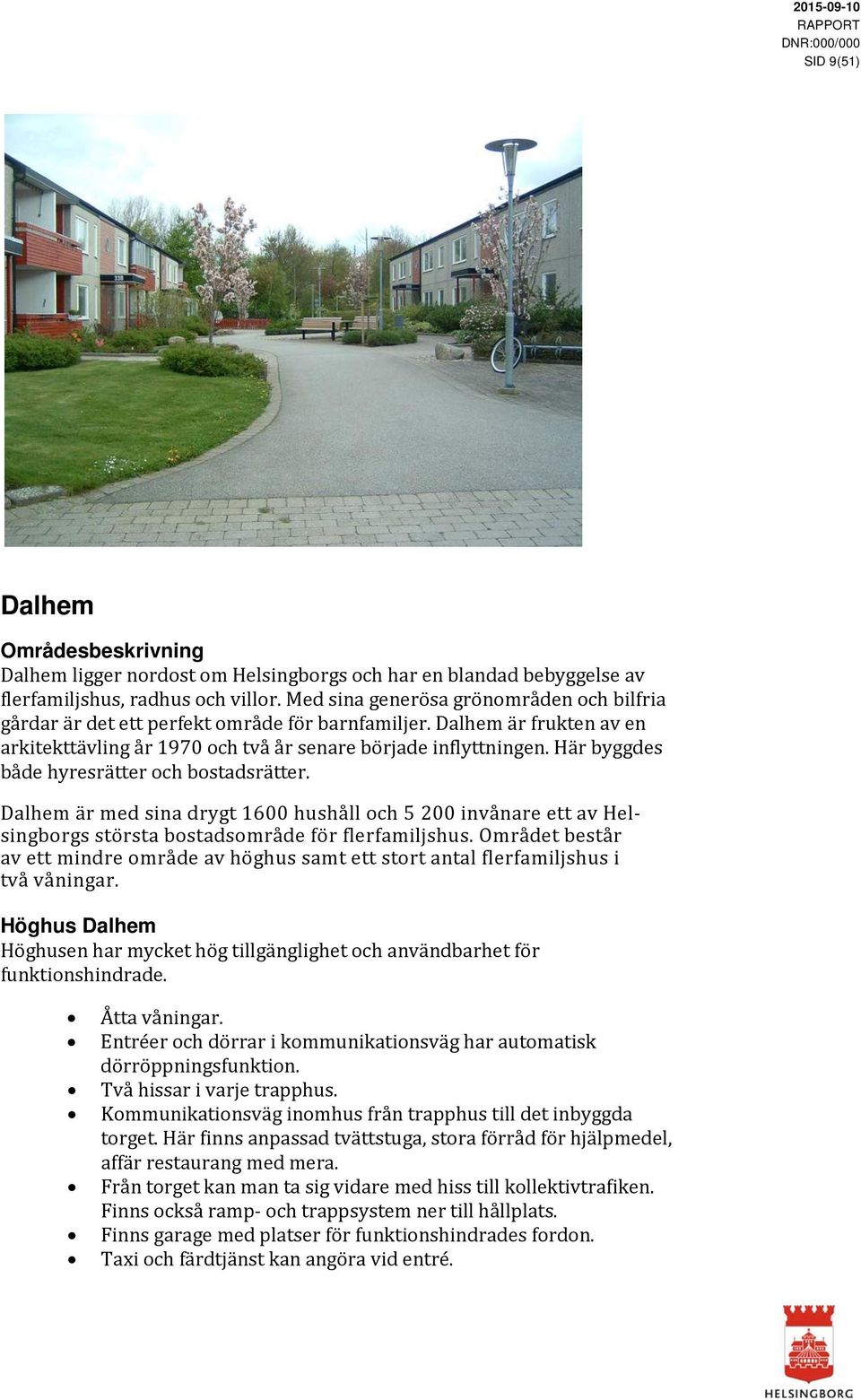 Här byggdes både hyresrätter och bostadsrätter. Dalhem är med sina drygt 1600 hushåll och 5 200 invånare ett av Helsingborgs största bostadsområde för flerfamiljshus.