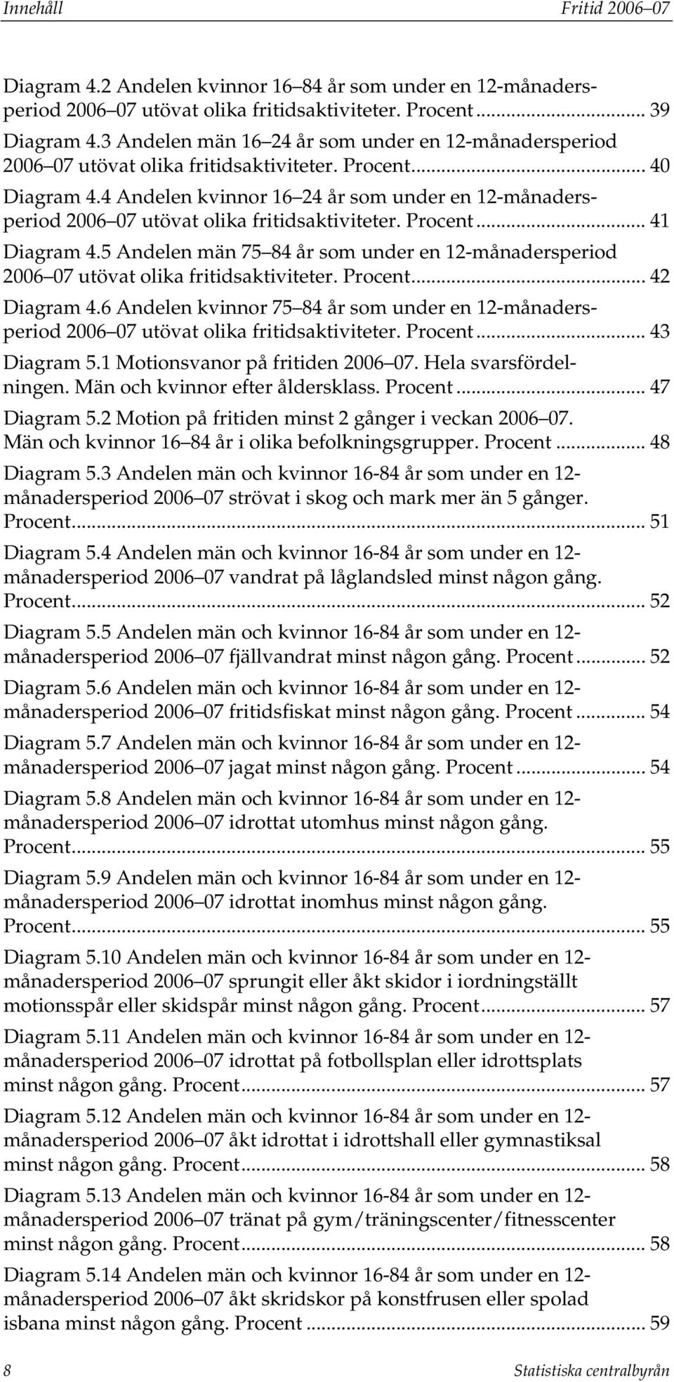 4 Andelen kvinnor 16 24 år som under en 12-månadersperiod 2006 07 utövat olika fritidsaktiviteter.... 41 Diagram 4.