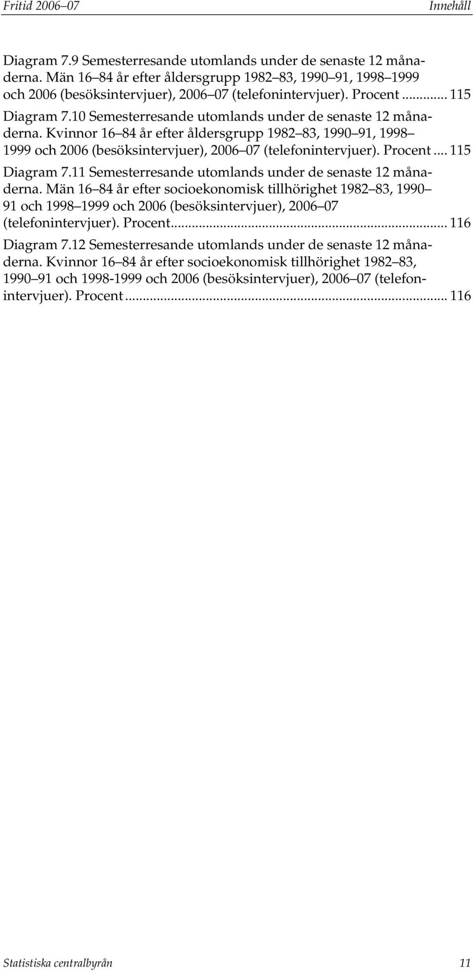 Kvinnor 16 84 år efter åldersgrupp 1982 83, 1990 91, 1998 1999 och 2006 (besöksintervjuer), 2006 07 (telefonintervjuer).... 115 Diagram 7.11 Semesterresande utomlands under de senaste 12 månaderna.