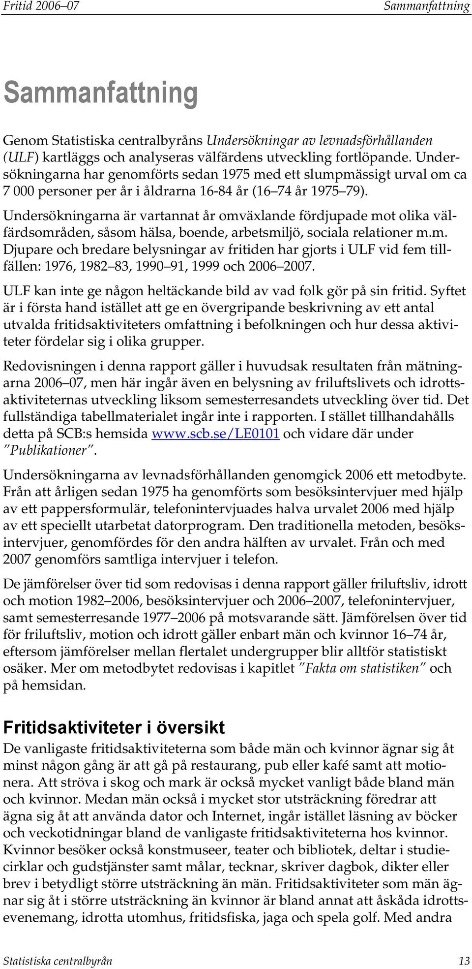 Undersökningarna är vartannat år omväxlande fördjupade mot olika välfärdsområden, såsom hälsa, boende, arbetsmiljö, sociala relationer m.m. Djupare och bredare belysningar av fritiden har gjorts i ULF vid fem tillfällen: 1976, 1982 83, 1990 91, 1999 och 2006 2007.