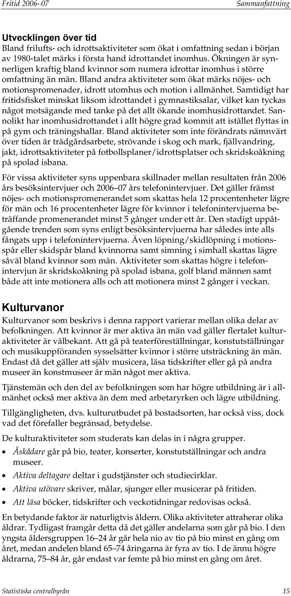 Bland andra aktiviteter som ökat märks nöjes- och motionspromenader, idrott utomhus och motion i allmänhet.