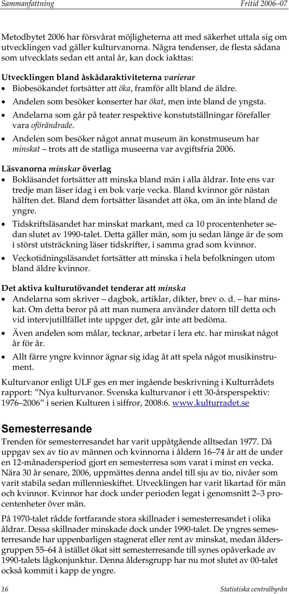 Andelen som besöker konserter har ökat, men inte bland de yngsta. Andelarna som går på teater respektive konstutställningar förefaller vara oförändrade.