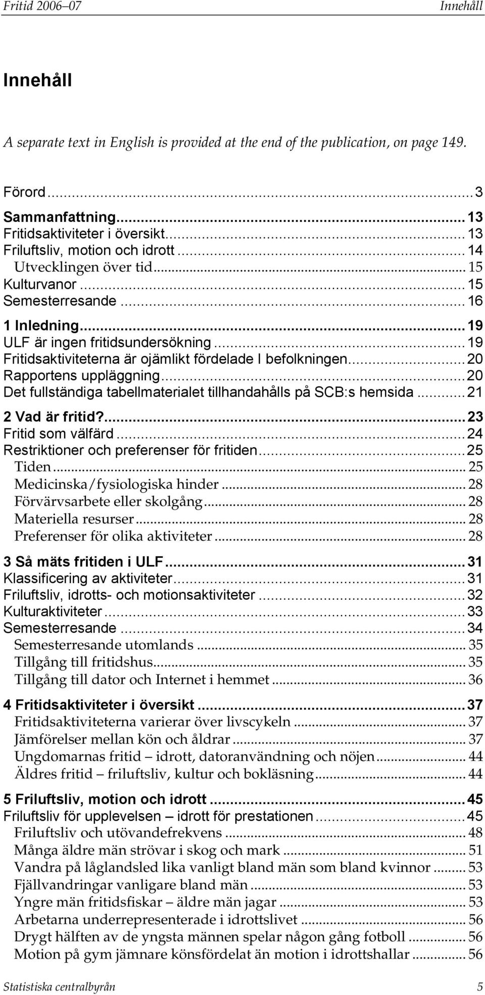 .. 19 Fritidsaktiviteterna är ojämlikt fördelade I befolkningen... 20 Rapportens uppläggning... 20 Det fullständiga tabellmaterialet tillhandahålls på SCB:s hemsida... 21 2 Vad är fritid?