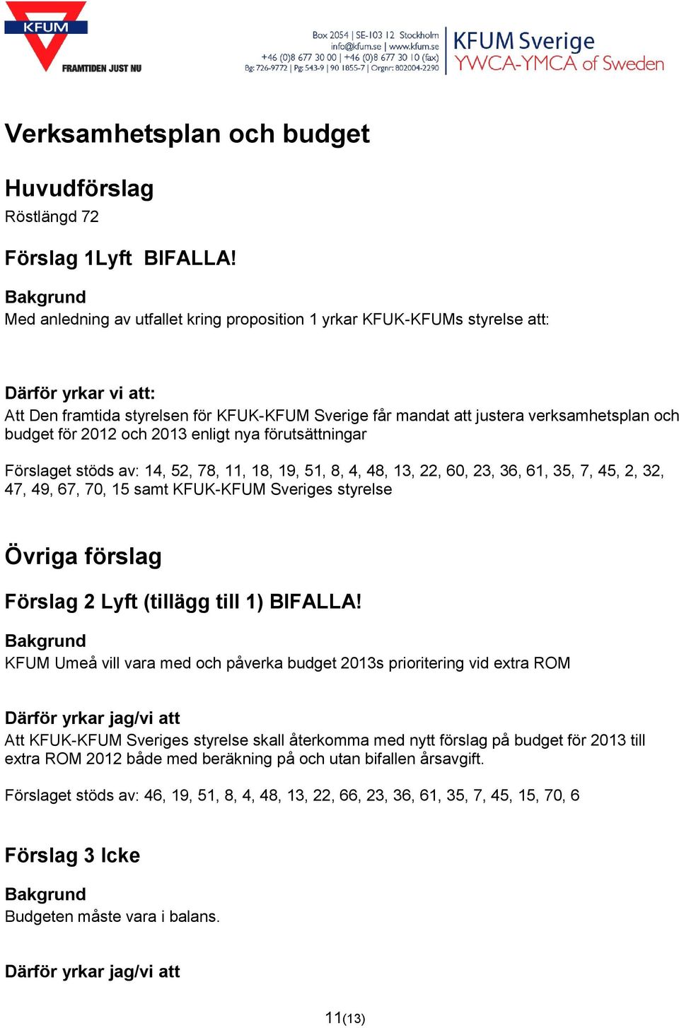 2013 enligt nya förutsättningar Förslaget stöds av: 14, 52, 78, 11, 18, 19, 51, 8, 4, 48, 13, 22, 60, 23, 36, 61, 35, 7, 45, 2, 32, 47, 49, 67, 70, 15 samt KFUK-KFUM Sveriges styrelse Övriga förslag