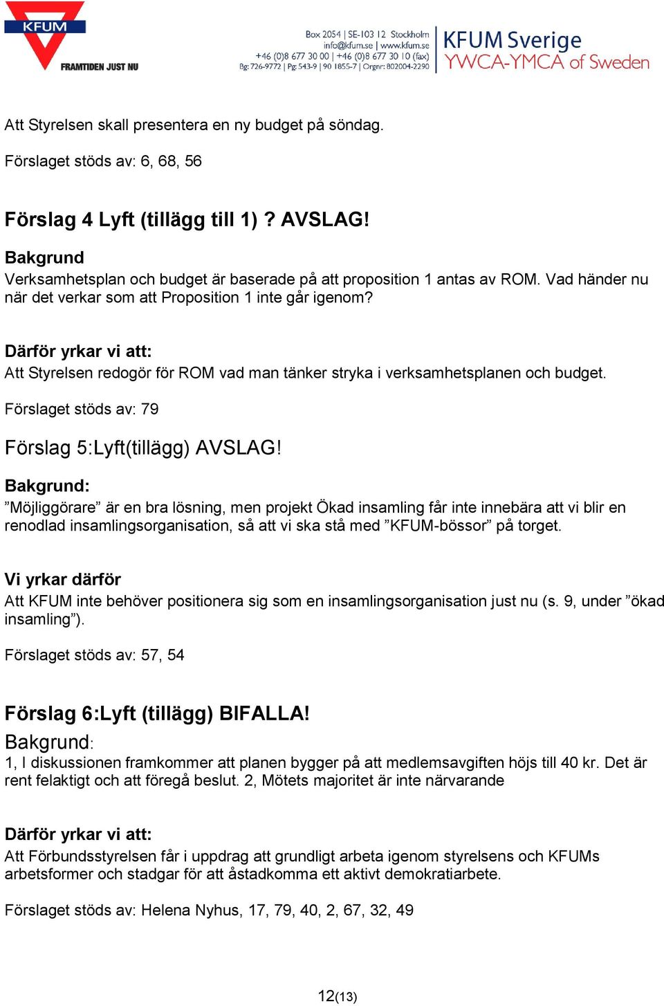 Att Styrelsen redogör för ROM vad man tänker stryka i verksamhetsplanen och budget. Förslaget stöds av: 79 Förslag 5:Lyft(tillägg) AVSLAG!