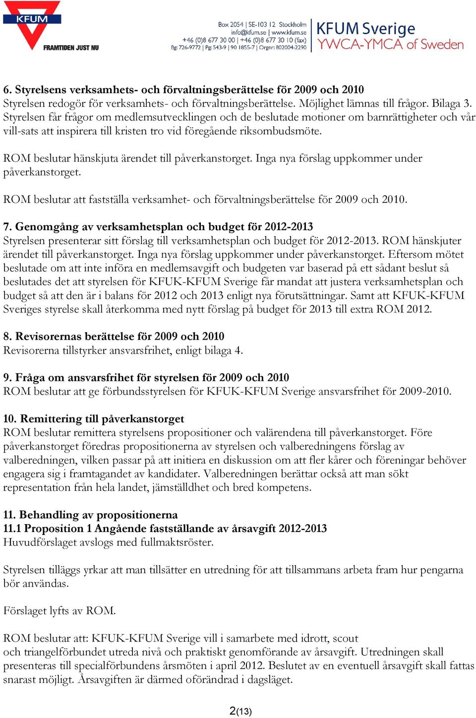 ROM beslutar hänskjuta ärendet till påverkanstorget. Inga nya förslag uppkommer under påverkanstorget. ROM beslutar att fastställa verksamhet- och förvaltningsberättelse för 2009 och 2010. 7.