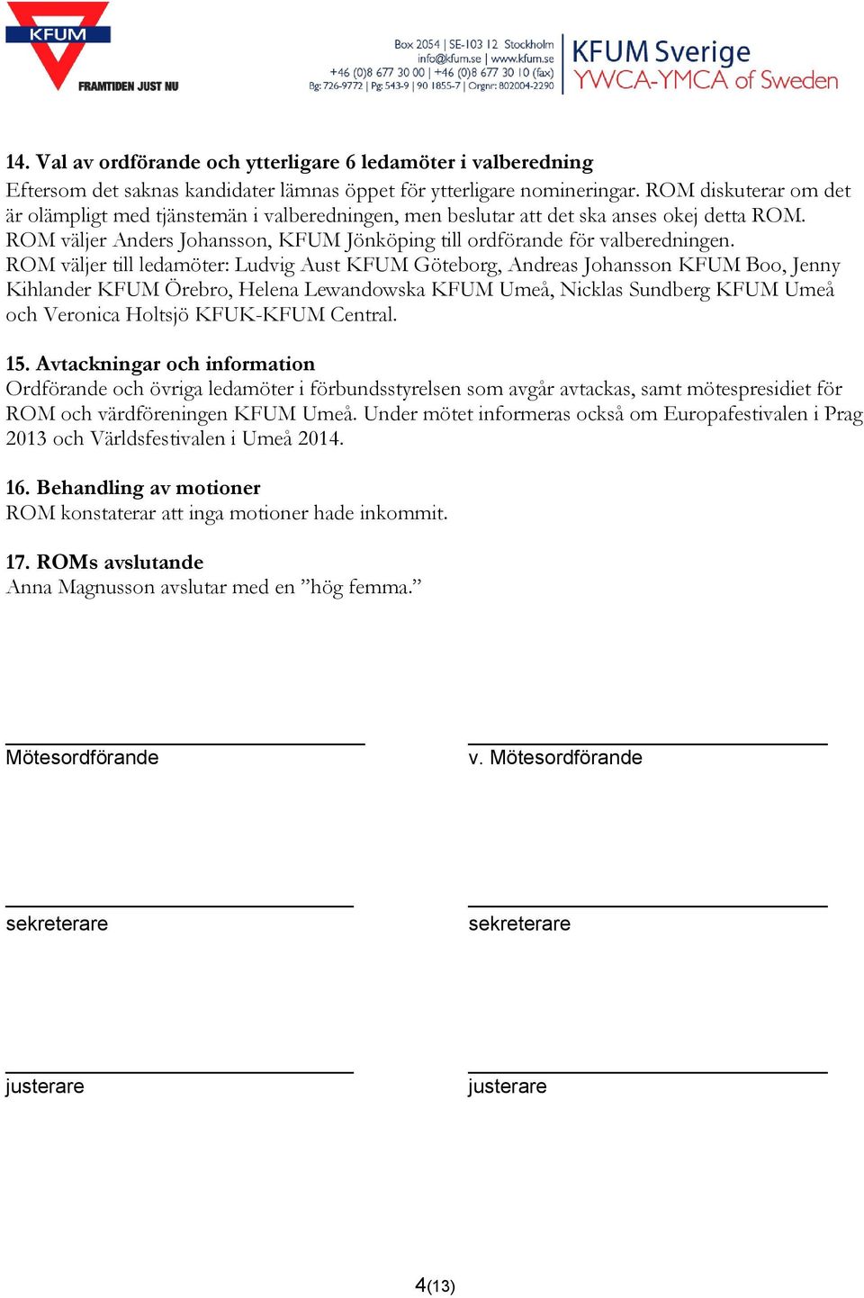 ROM väljer till ledamöter: Ludvig Aust KFUM Göteborg, Andreas Johansson KFUM Boo, Jenny Kihlander KFUM Örebro, Helena Lewandowska KFUM Umeå, Nicklas Sundberg KFUM Umeå och Veronica Holtsjö KFUK-KFUM