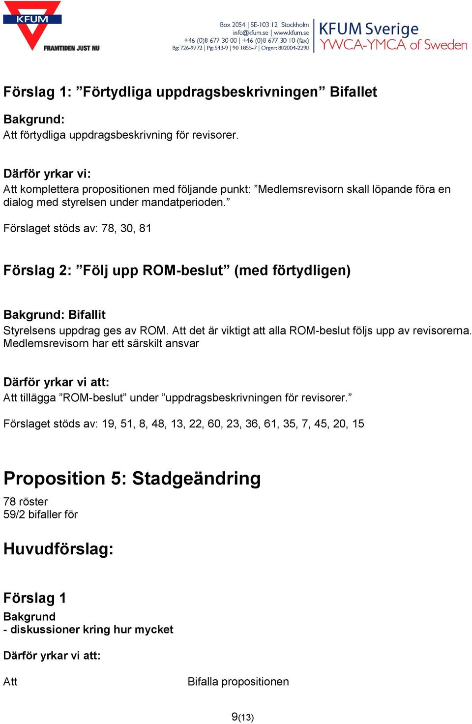 Förslaget stöds av: 78, 30, 81 Förslag 2: Följ upp ROM-beslut (med förtydligen) Bifallit Styrelsens uppdrag ges av ROM. Att det är viktigt att alla ROM-beslut följs upp av revisorerna.