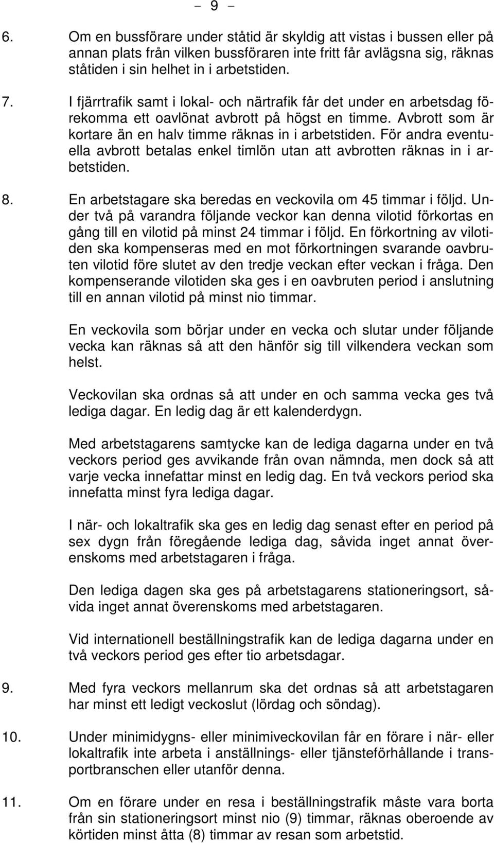 För andra eventuella avbrott betalas enkel timlön utan att avbrotten räknas in i arbetstiden. 8. En arbetstagare ska beredas en veckovila om 45 timmar i följd.