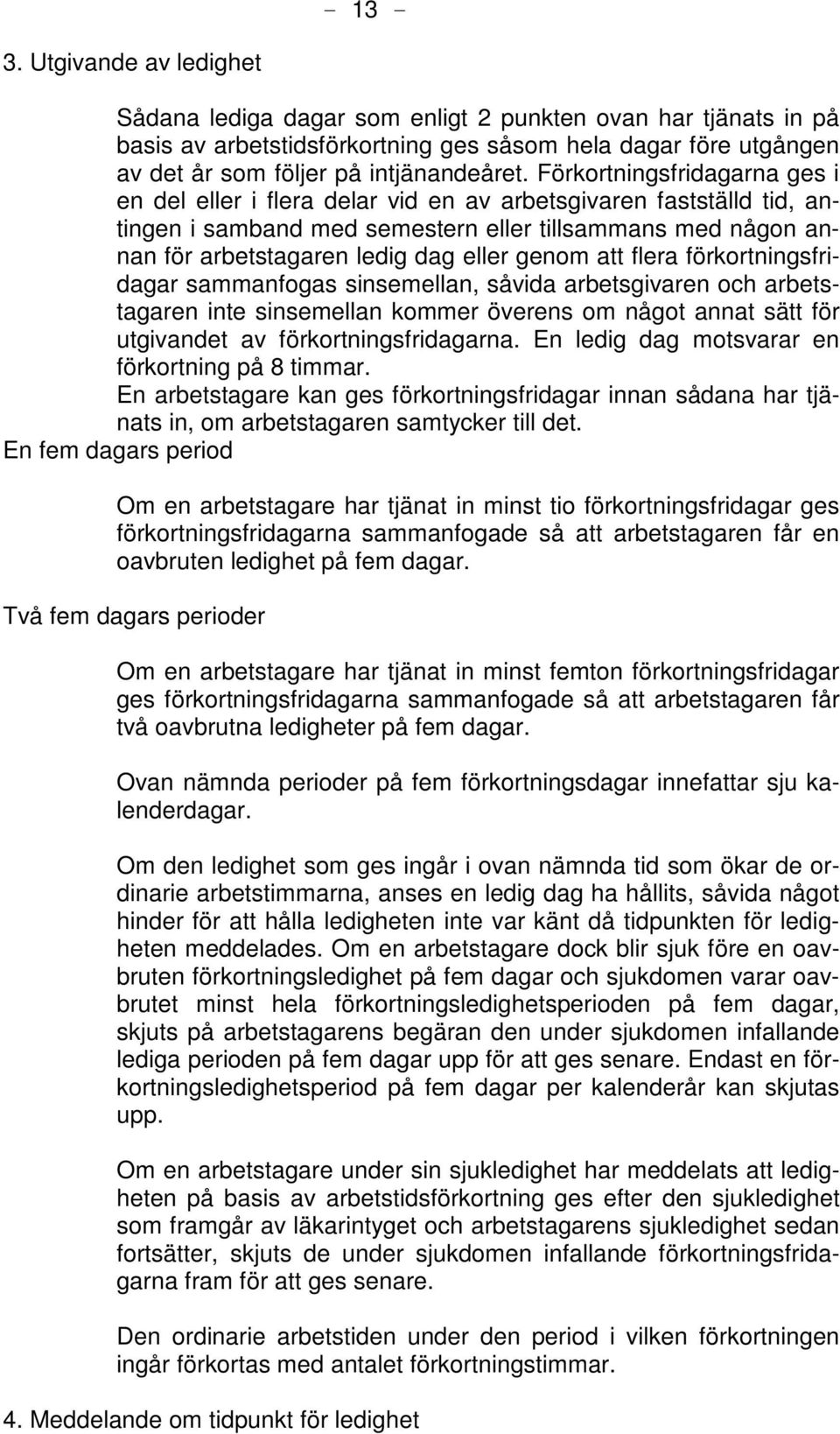 genom att flera förkortningsfridagar sammanfogas sinsemellan, såvida arbetsgivaren och arbetstagaren inte sinsemellan kommer överens om något annat sätt för utgivandet av förkortningsfridagarna.