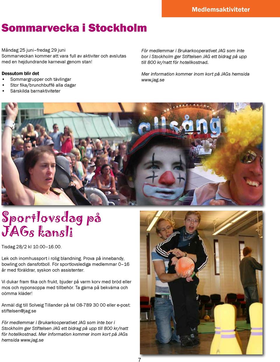 på upp till 800 kr/natt för hotellkostnad. Mer information kommer inom kort på JAGs hemsida www.jag.se Sportlovsdag på JAGs kansli Tisdag 28/2 kl 10.00 16.00. Lek och inomhussport i rolig blandning.