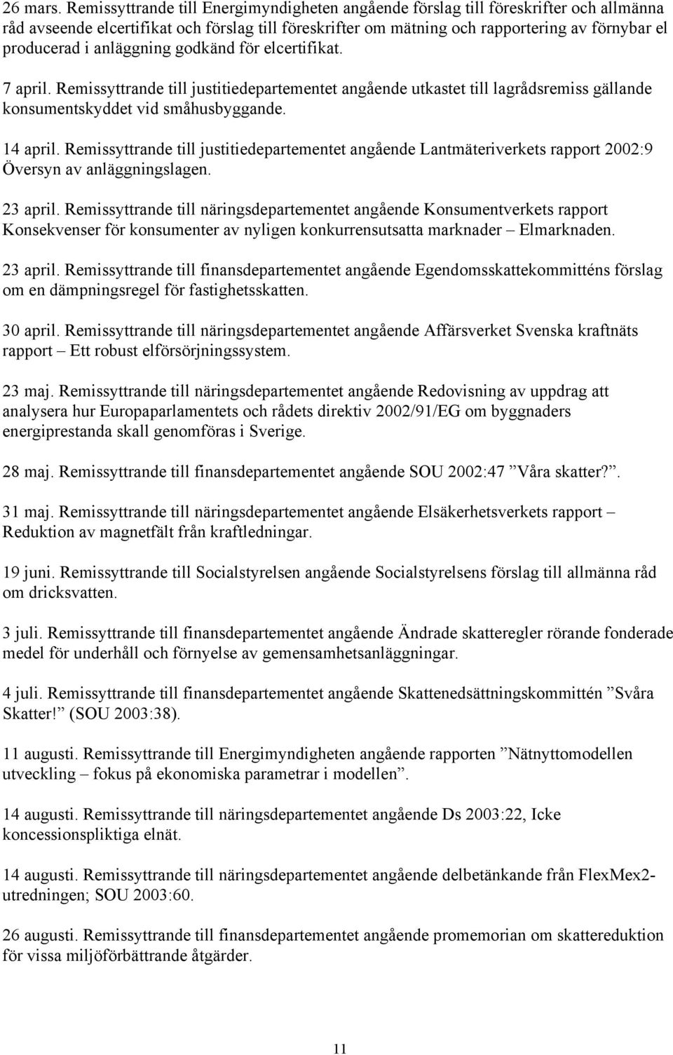 anläggning godkänd för elcertifikat. 7 april. Remissyttrande till justitiedepartementet angående utkastet till lagrådsremiss gällande konsumentskyddet vid småhusbyggande. 14 april.