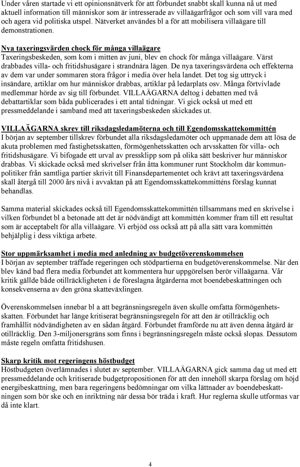 Nya taxeringsvärden chock för många villaägare Taxeringsbeskeden, som kom i mitten av juni, blev en chock för många villaägare. Värst drabbades villa- och fritidshusägare i strandnära lägen.