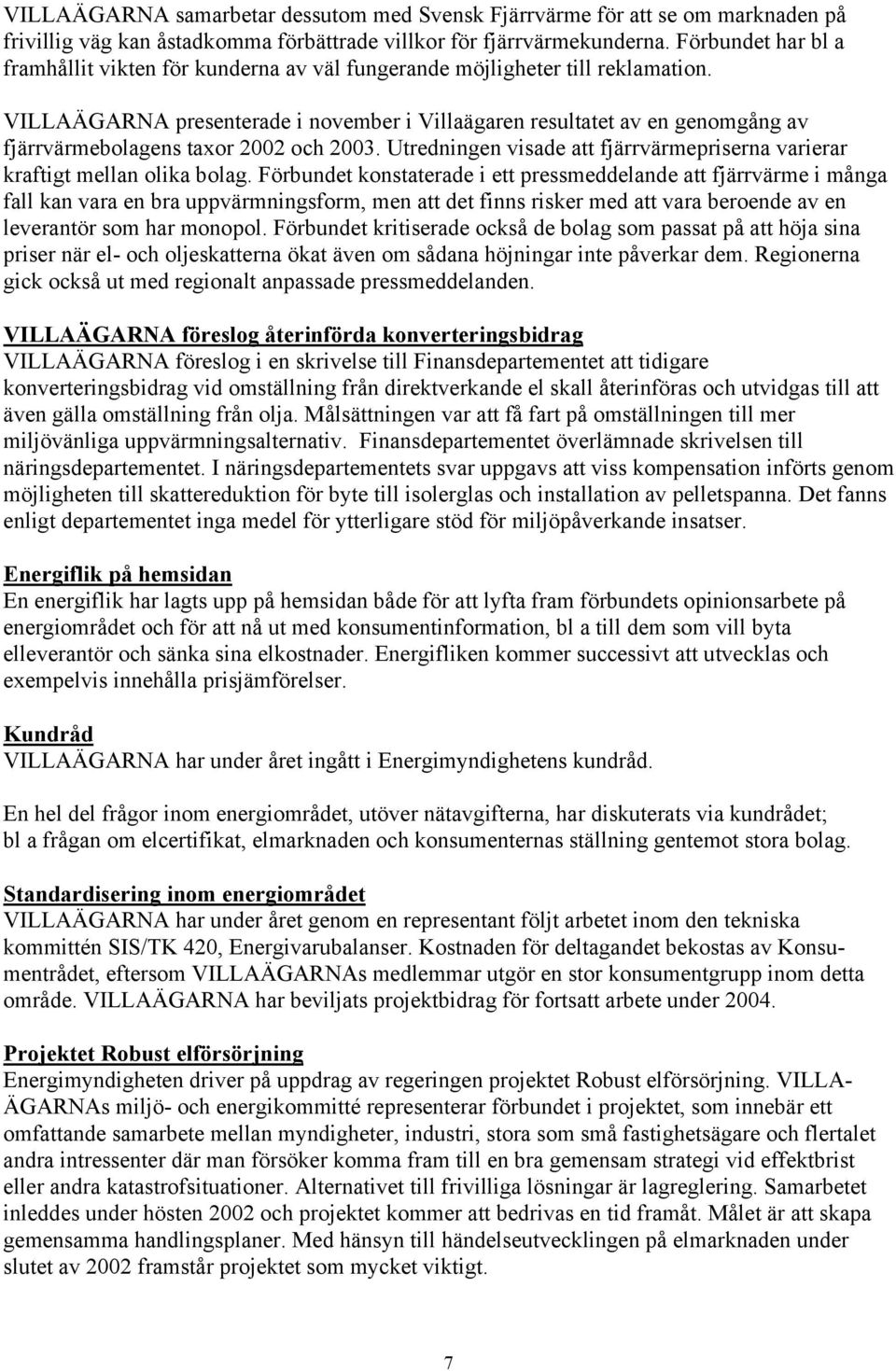 VILLAÄGARNA presenterade i november i Villaägaren resultatet av en genomgång av fjärrvärmebolagens taxor 2002 och 2003. Utredningen visade att fjärrvärmepriserna varierar kraftigt mellan olika bolag.