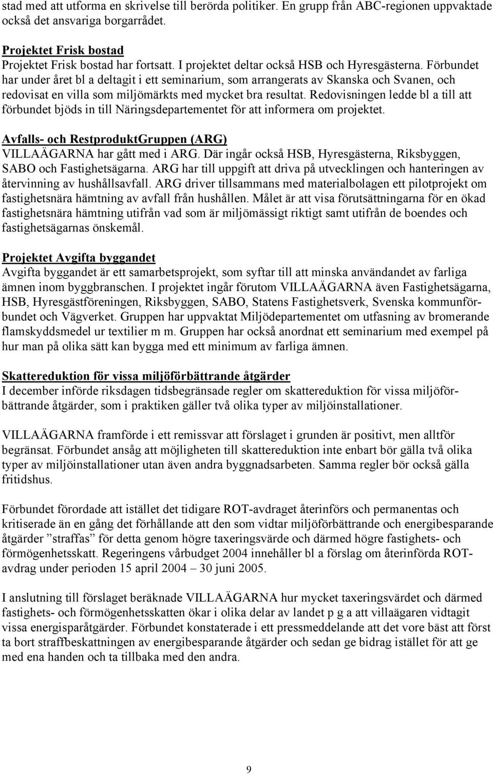 Förbundet har under året bl a deltagit i ett seminarium, som arrangerats av Skanska och Svanen, och redovisat en villa som miljömärkts med mycket bra resultat.