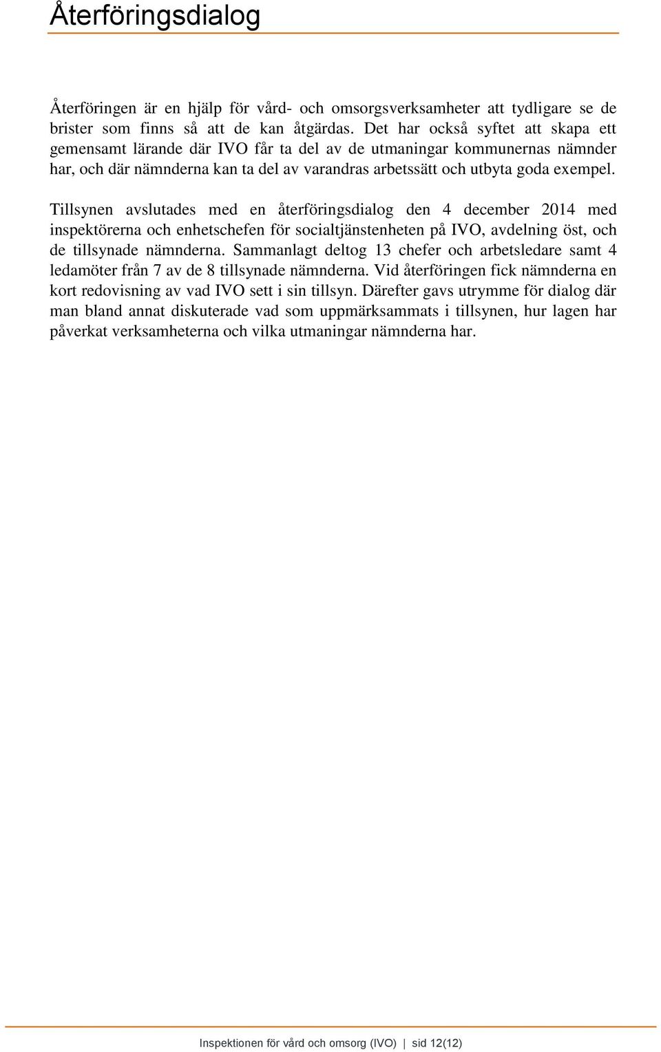 Tillsynen avslutades med en återföringsdialog den 4 december 2014 med inspektörerna och enhetschefen för socialtjänstenheten på IVO, avdelning öst, och de tillsynade nämnderna.