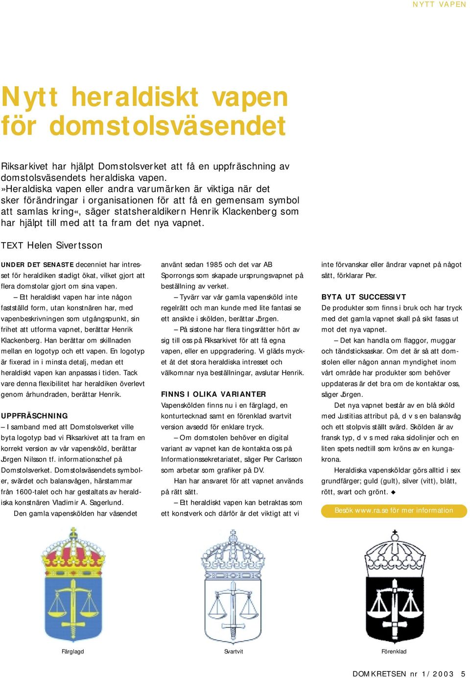 hjälpt till med att ta fram det nya vapnet. TEXT Helen Sivertsson UNDER DET SENASTE decenniet har intresset för heraldiken stadigt ökat, vilket gjort att flera domstolar gjort om sina vapen.