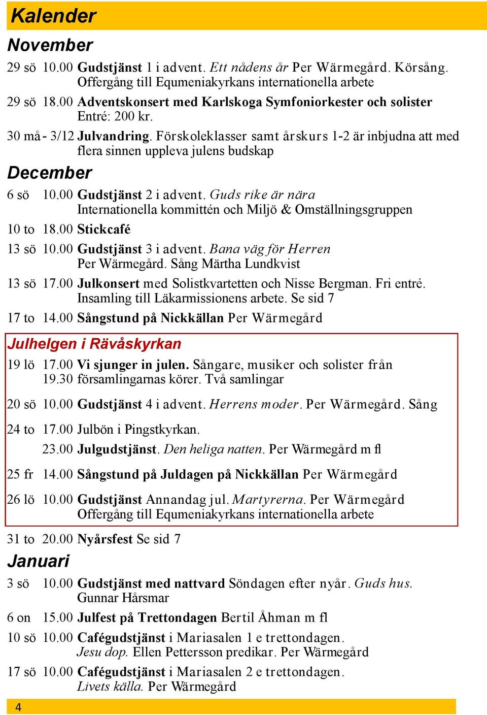 Förskoleklasser samt årskurs 1-2 är inbjudna att med flera sinnen uppleva julens budskap December 6 sö 10.00 Gudstjänst 2 i advent.