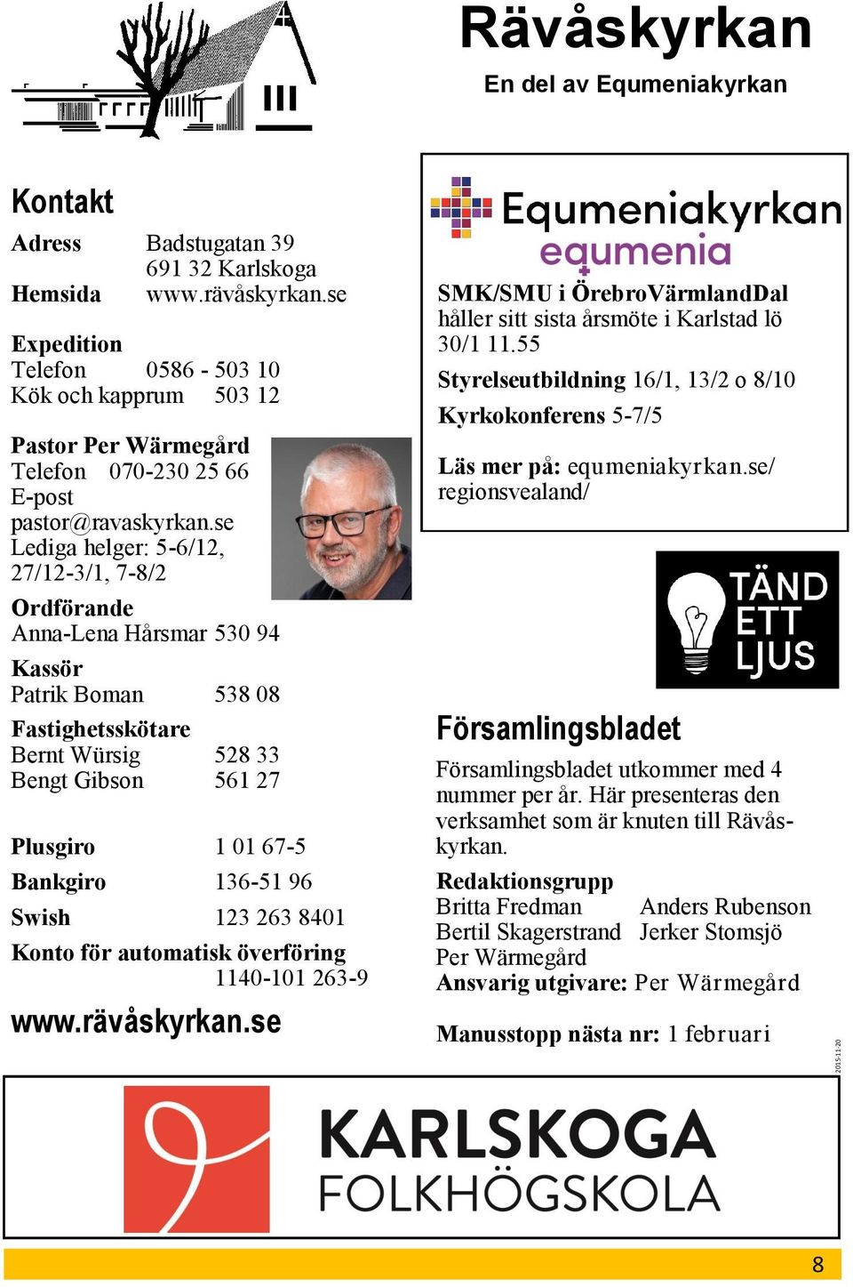 se Lediga helger: 5-6/12, 27/12-3/1, 7-8/2 Ordförande Anna-Lena Hårsmar 530 94 Kassör Patrik Boman 538 08 Fastighetsskötare Bernt Würsig 528 33 Bengt Gibson 561 27 Plusgiro 1 01 67-5 Bankgiro 136-51