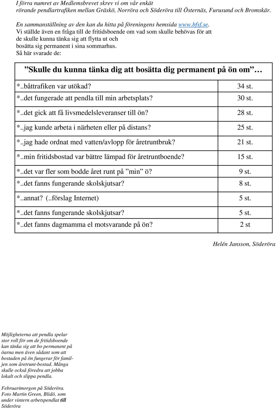 Vi ställde även en fråga till de fritidsboende om vad som skulle behövas för att de skulle kunna tänka sig att flytta ut och bosätta sig permanent i sina sommarhus.