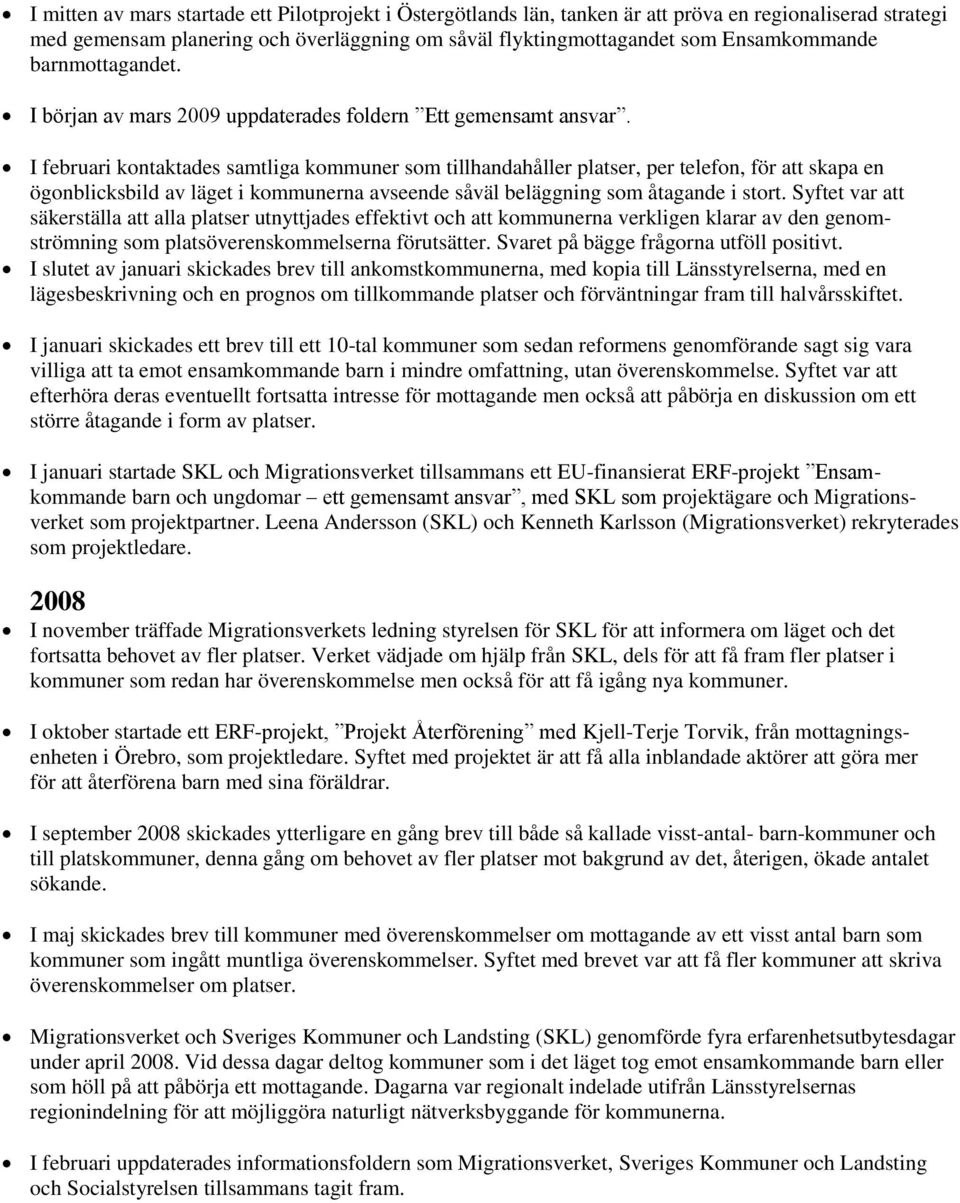 I februari kontaktades samtliga kommuner som tillhandahåller platser, per telefon, för att skapa en ögonblicksbild av läget i kommunerna avseende såväl beläggning som åtagande i stort.