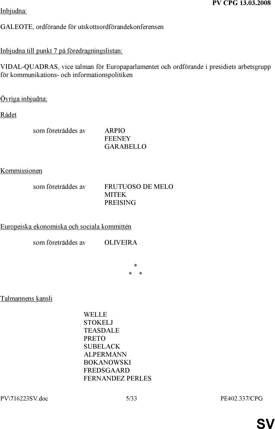 Europaparlamentet och ordförande i presidiets arbetsgrupp för kommunikations- och informationspolitiken Övriga inbjudna: Rådet som företräddes av ARPIO