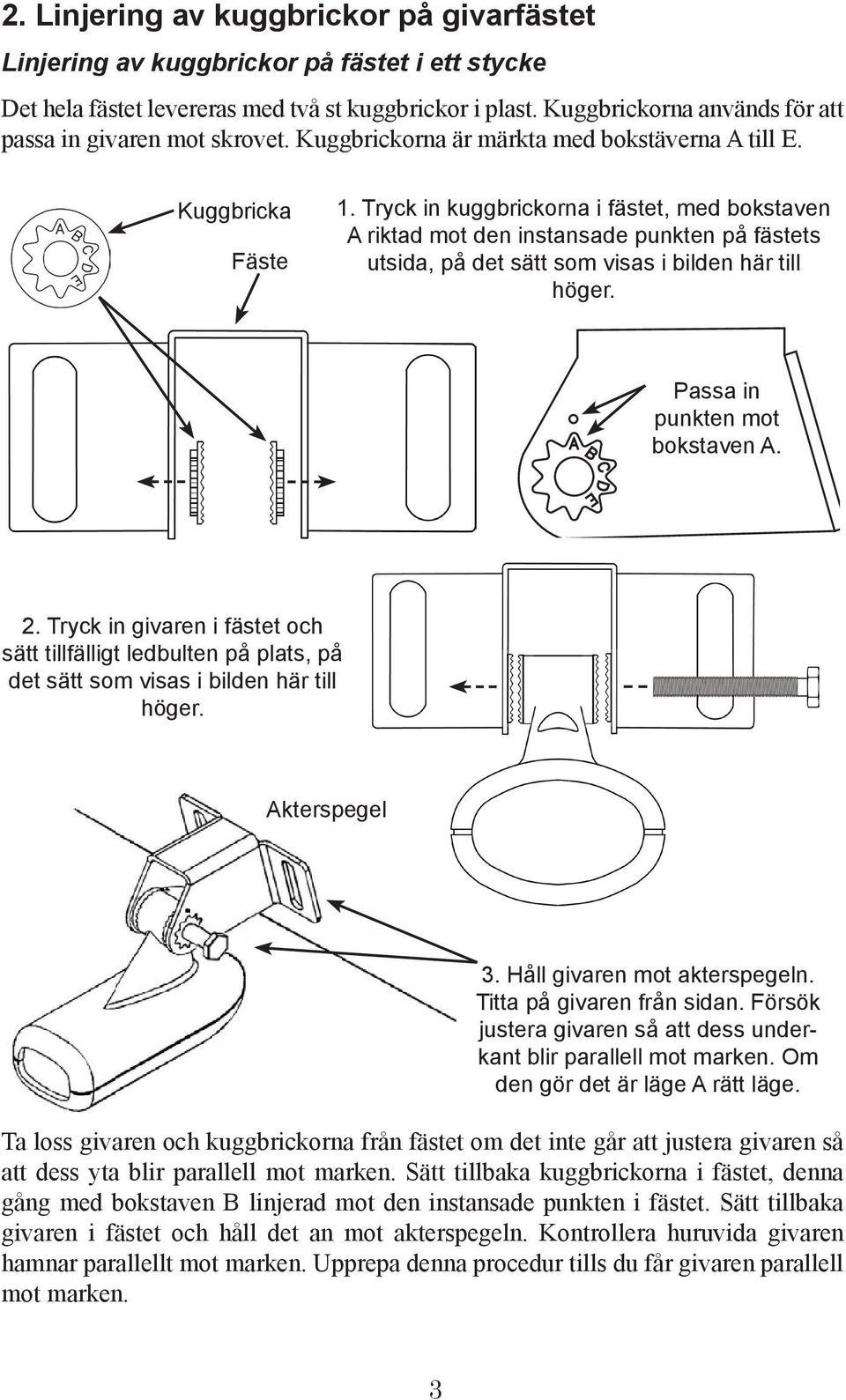 Tryck in kuggbrickorna i fästet, med bokstaven A riktad mot den instansade punkten på fästets utsida, på det sätt som visas i bilden här till höger. Passa in punkten mot bokstaven A. 2.