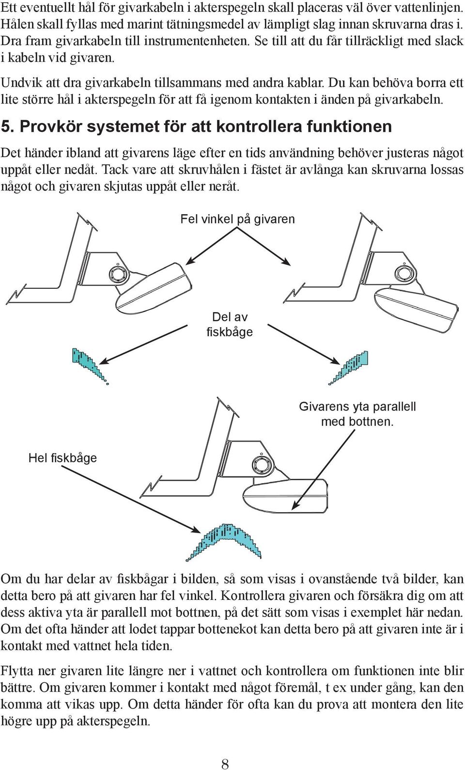 Du kan behöva borra ett lite större hål i akterspegeln för att få igenom kontakten i änden på givarkabeln. 5.