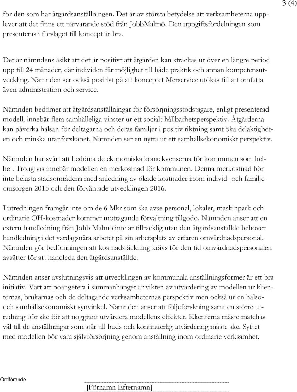 3 (4) Det är nämndens åsikt att det är positivt att åtgärden kan sträckas ut över en längre period upp till 24 månader, där individen får möjlighet till både praktik och annan kompetensutveckling.