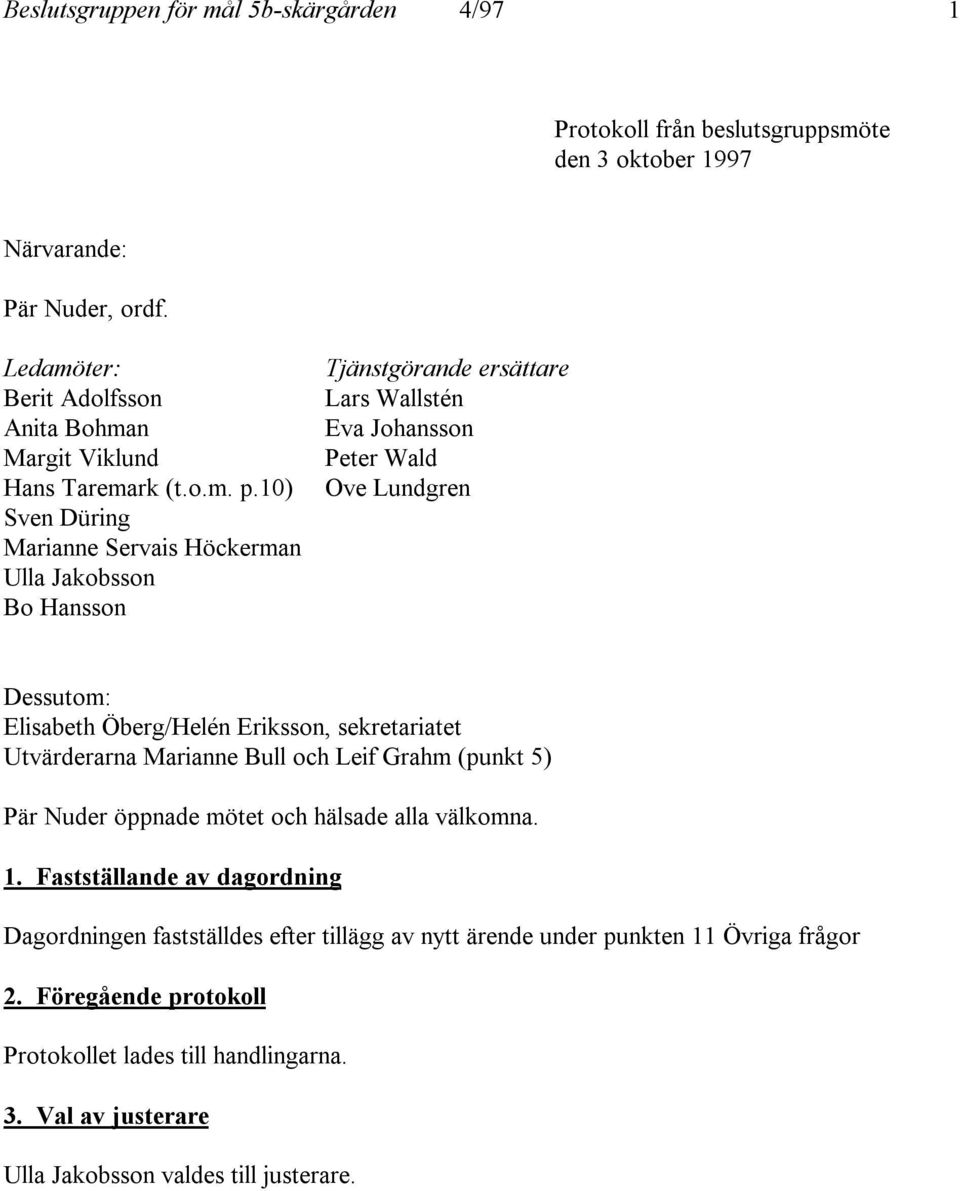 10) Sven Düring Marianne Servais Höckerman Ulla Jakobsson Bo Hansson Tjänstgörande ersättare Lars Wallstén Eva Johansson Peter Wald Ove Lundgren Dessutom: Elisabeth Öberg/Helén