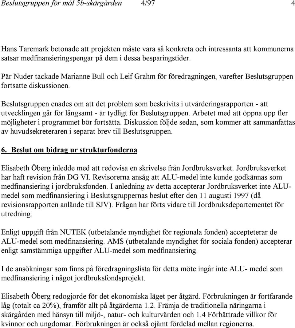 Beslutsgruppen enades om att det problem som beskrivits i utvärderingsrapporten - att utvecklingen går för långsamt - är tydligt för Beslutsgruppen.