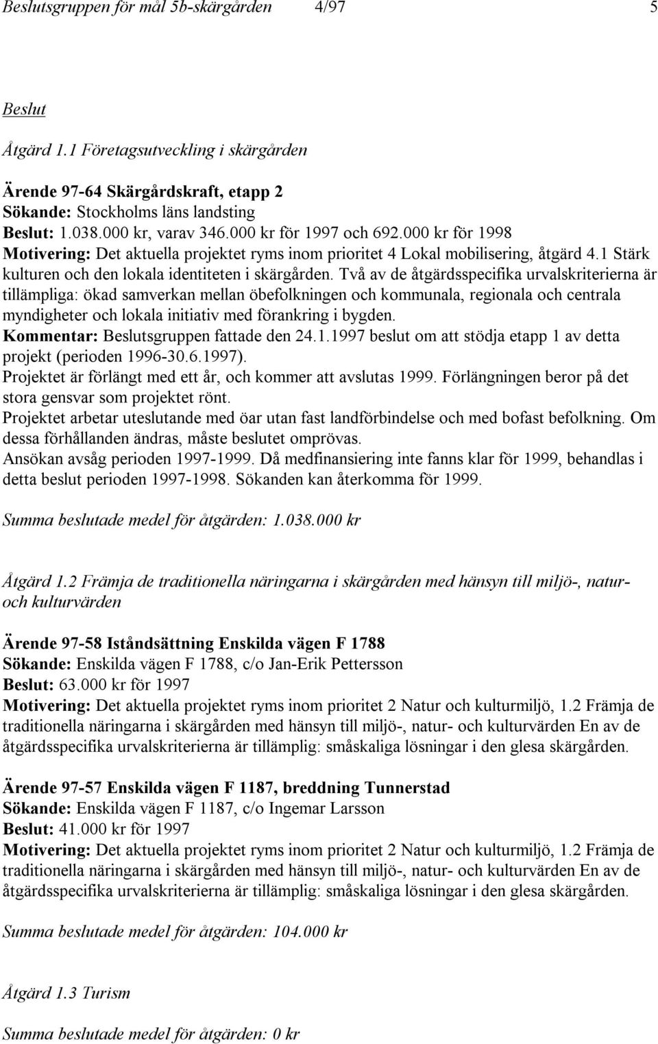 Två av de åtgärdsspecifika urvalskriterierna är tillämpliga: ökad samverkan mellan öbefolkningen och kommunala, regionala och centrala myndigheter och lokala initiativ med förankring i bygden.