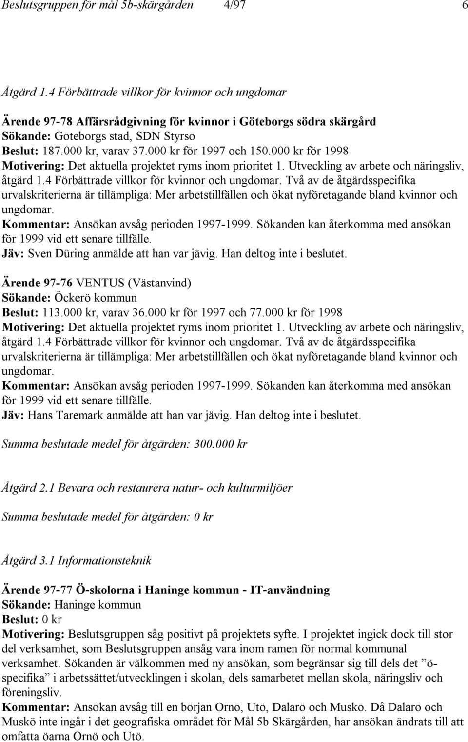 000 kr för 1997 och 150.000 kr för 1998 Motivering: Det aktuella projektet ryms inom prioritet 1. Utveckling av arbete och näringsliv, åtgärd 1.4 Förbättrade villkor för kvinnor och ungdomar.