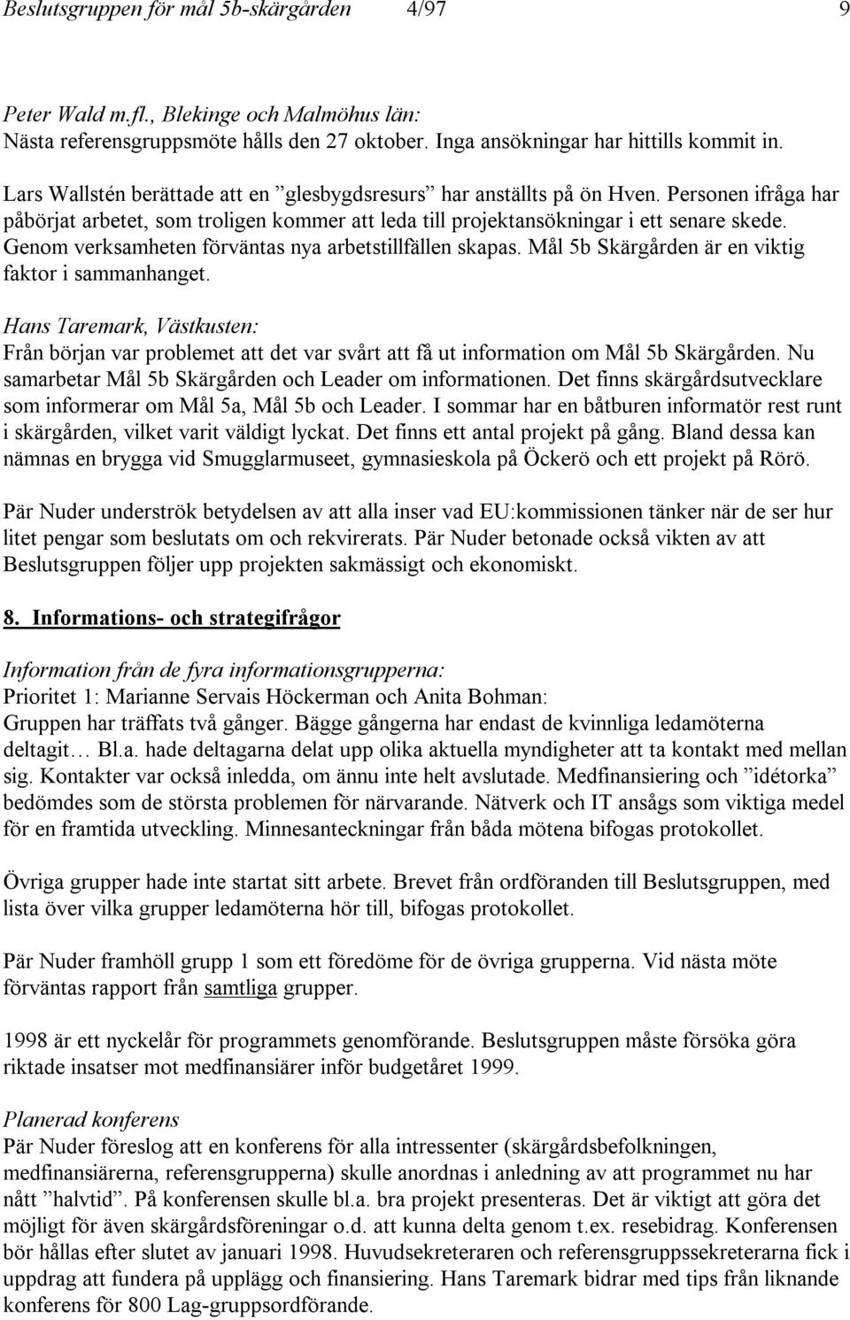 Genom verksamheten förväntas nya arbetstillfällen skapas. Mål 5b Skärgården är en viktig faktor i sammanhanget.