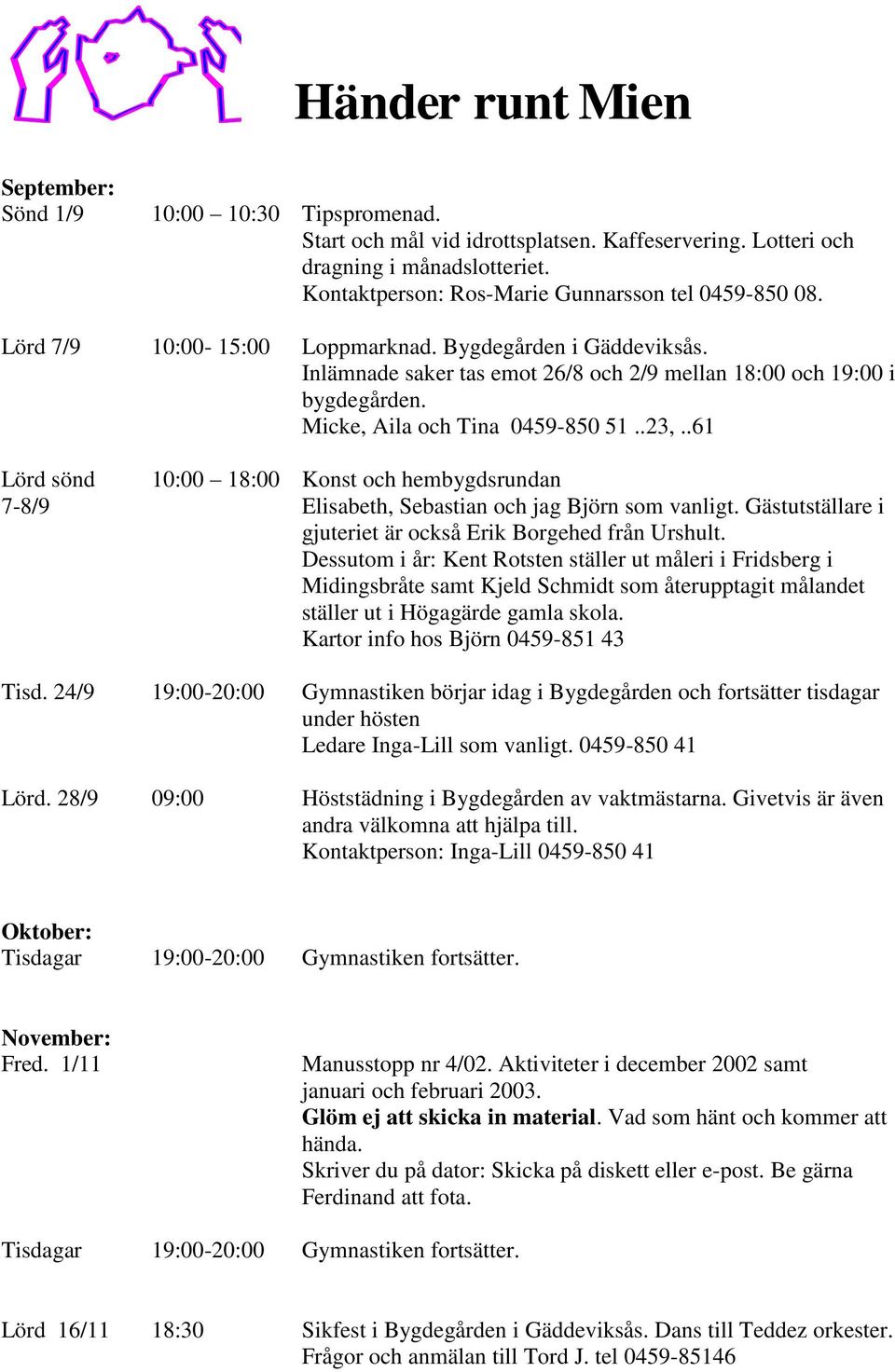 Micke, Aila och Tina 0459-850 51..23,..61 Lörd sönd 7-8/9 10:00 18:00 Konst och hembygdsrundan Elisabeth, Sebastian och jag Björn som vanligt.