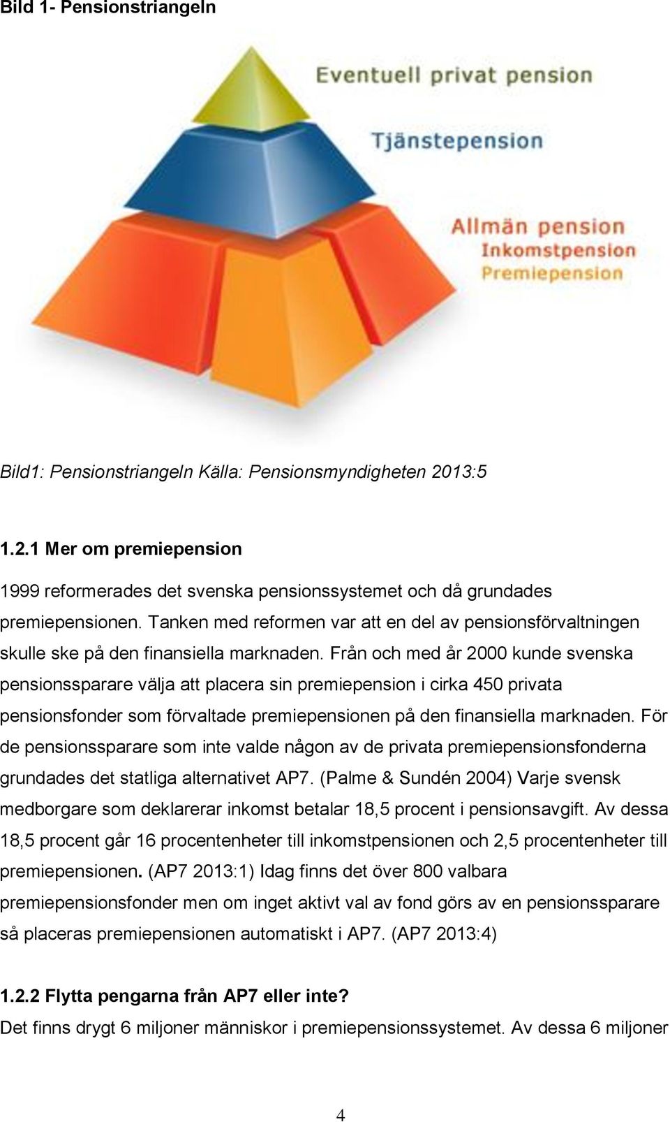 Från och med år 2000 kunde svenska pensionssparare välja att placera sin premiepension i cirka 450 privata pensionsfonder som förvaltade premiepensionen på den finansiella marknaden.