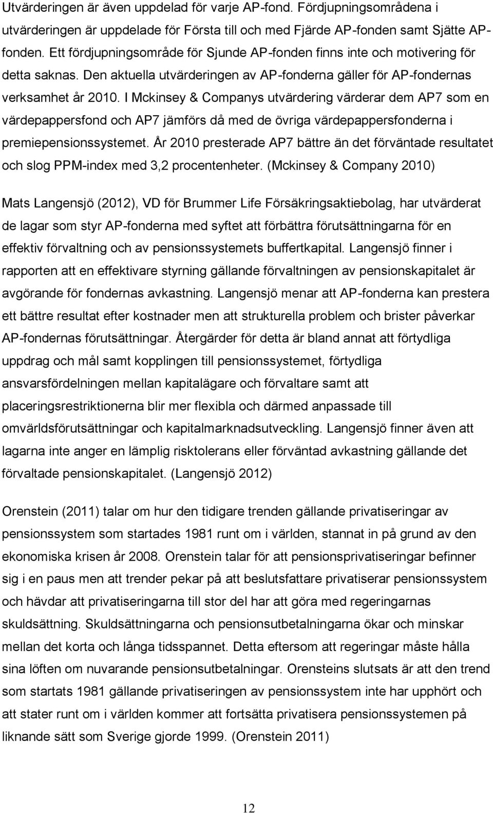 I Mckinsey & Companys utvärdering värderar dem AP7 som en värdepappersfond och AP7 jämförs då med de övriga värdepappersfonderna i premiepensionssystemet.