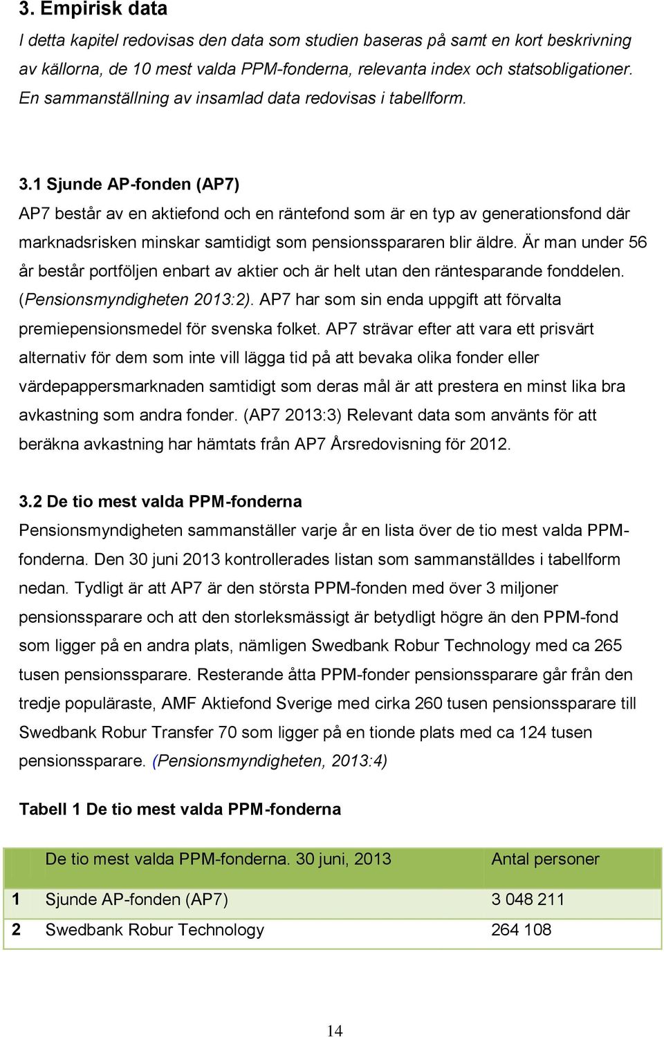 1 Sjunde AP-fonden (AP7) AP7 består av en aktiefond och en räntefond som är en typ av generationsfond där marknadsrisken minskar samtidigt som pensionsspararen blir äldre.