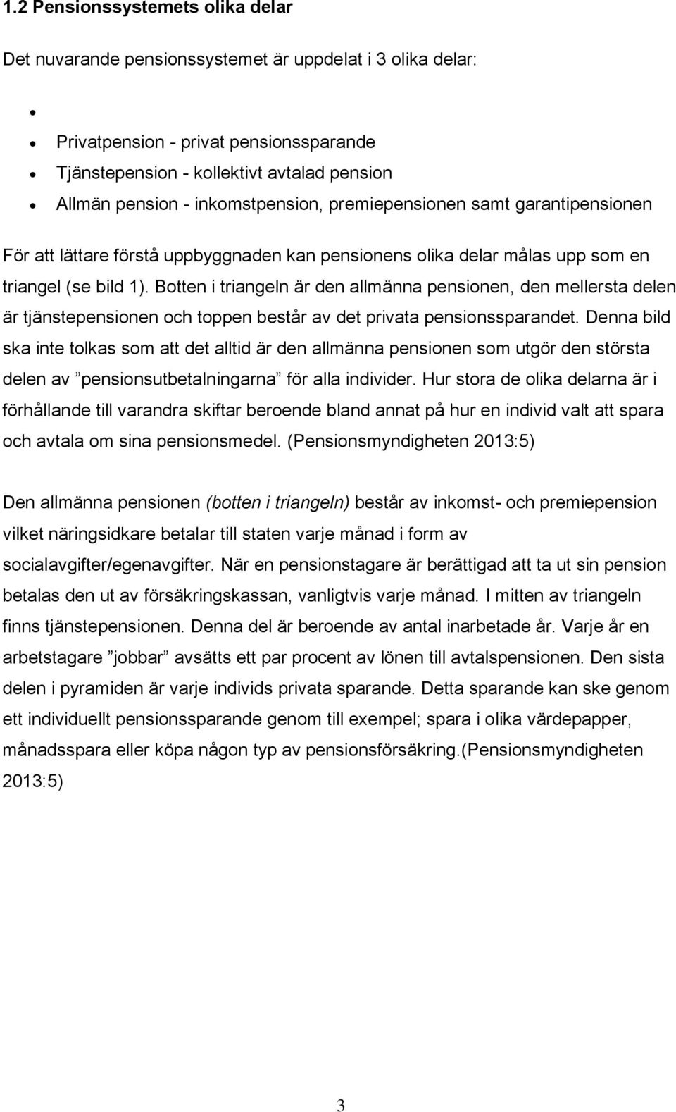 Botten i triangeln är den allmänna pensionen, den mellersta delen är tjänstepensionen och toppen består av det privata pensionssparandet.