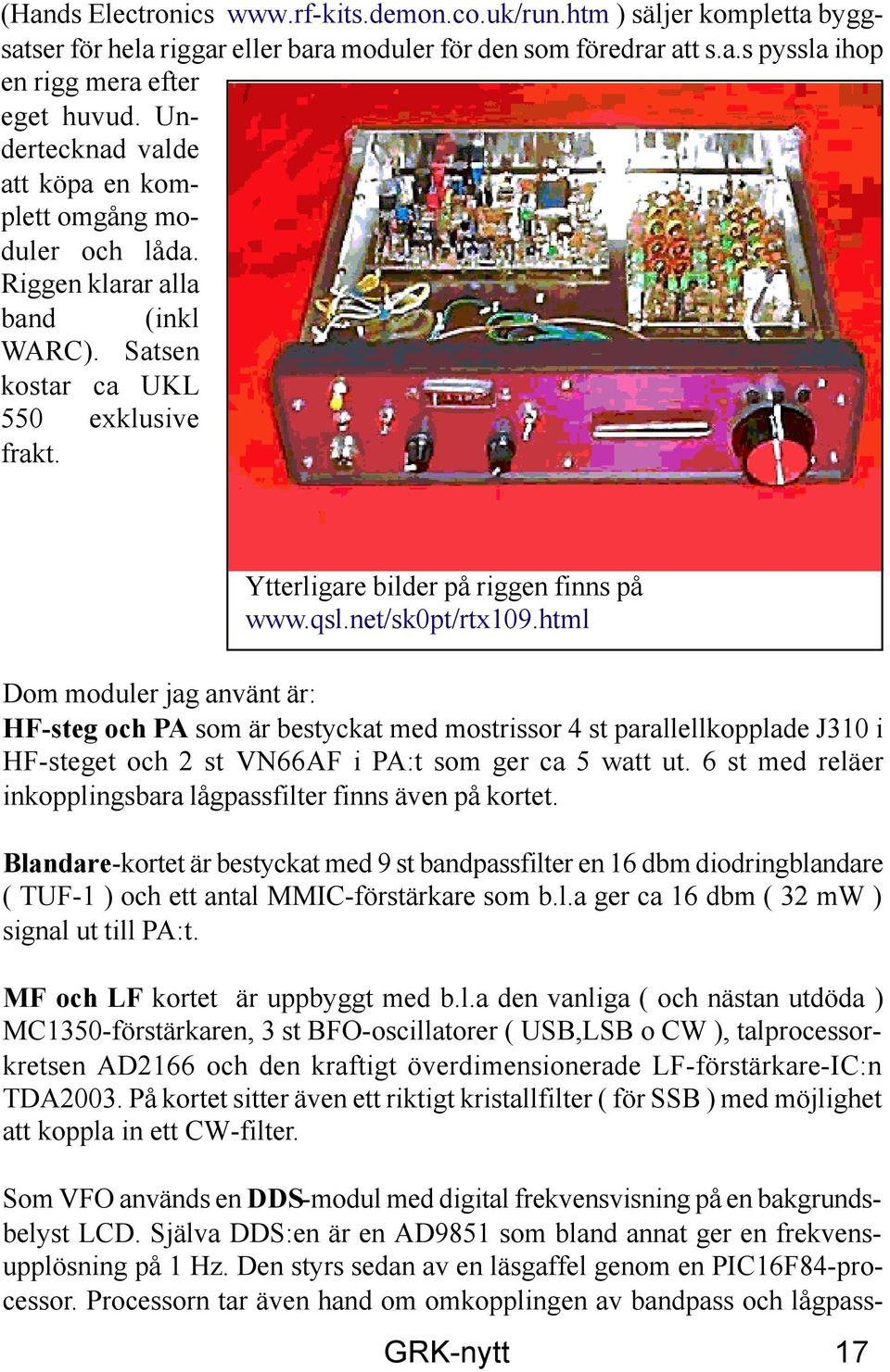 net/sk0pt/rtx109.html Dom moduler jag använt är: HF-steg och PA som är bestyckat med mostrissor 4 st parallellkopplade J310 i HF-steget och 2 st VN66AF i PA:t som ger ca 5 watt ut.