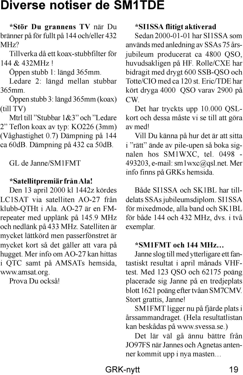 Dämpning på 432 ca 50dB. GL de Janne/SM1FMT *Satellitpremiär från Ala! Den 13 april 2000 kl 1442z kördes LC1SAT via satelliten AO-27 från klubb-qtht i Ala. AO-27 är en FMrepeater med upplänk på 145.